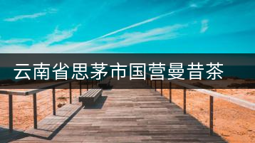 云南省思茅市國營曼昔茶場一隊(duì)