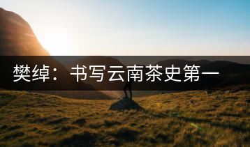 樊綽：書(shū)寫(xiě)云南茶史第一人
