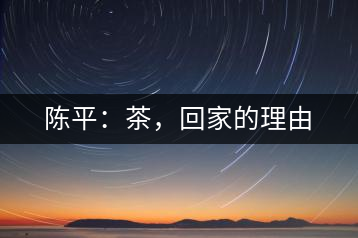 陳平：茶，回家的理由