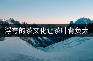 浮夸的茶文化讓茶葉背負太多 應(yīng)該讓茶回歸本真