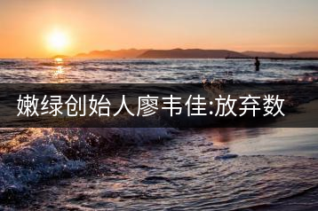 嫩綠創(chuàng)始人廖韋佳:放棄數(shù)十億家產(chǎn) 開時(shí)尚茶飲店