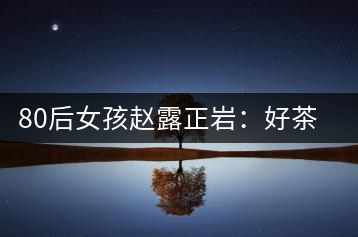 80后女孩趙露正巖:好茶按克賣