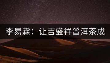 李易霖:讓吉盛祥普洱茶成為APEC國宴用茶