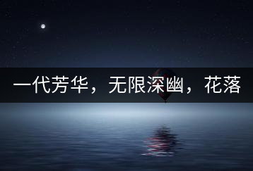 一代芳華，無限深幽，花落滿庭芳！