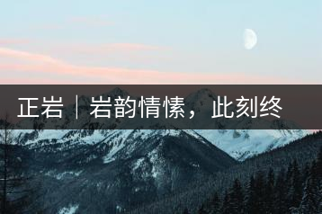正巖｜巖韻情愫，此刻終得