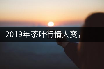 2019年茶葉行情大變，云南古樹茶滯銷，如何解決古樹茶信任危機(jī)？