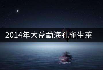 2014年大益勐海孔雀生茶開(kāi)湯
