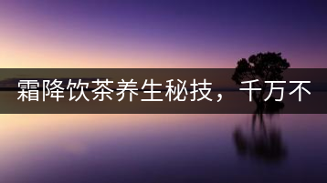 霜降飲茶養(yǎng)生秘技，千萬不要錯(cuò)過！