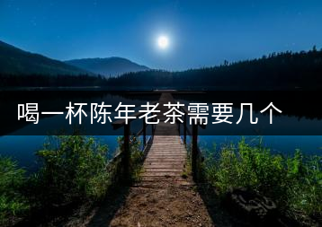 喝一杯陳年老茶需要幾個(gè)步驟