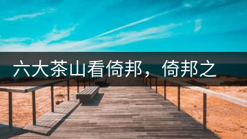 六大茶山看倚邦，倚邦之茶看曼松