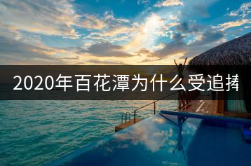 2020年百花潭為什么受追捧？