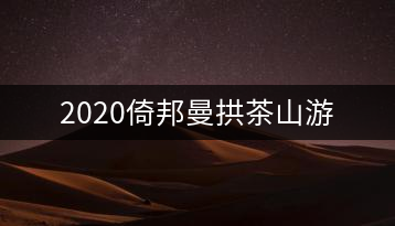 2020倚邦曼拱茶山游