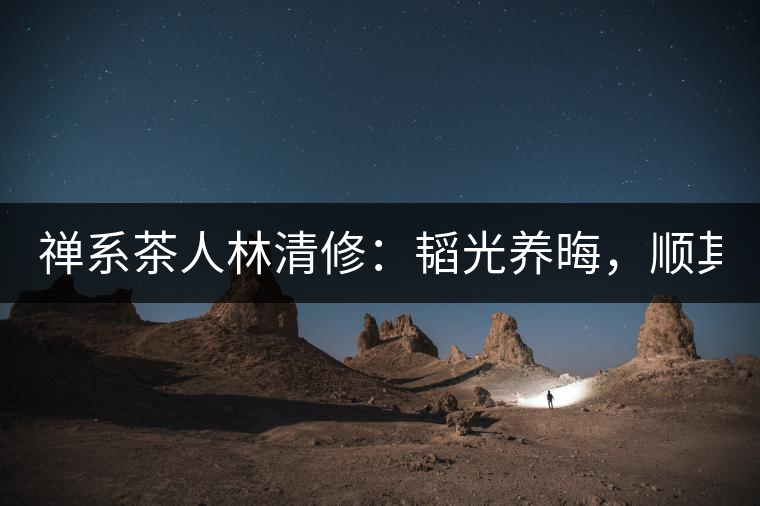 禪系茶人林清修：韜光養(yǎng)晦，順其自然！