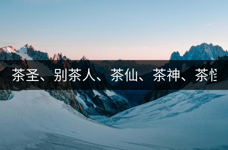 茶圣、別茶人、茶仙、茶神、茶怪五大茶人，你知道他...茶圣、別茶人、茶仙、茶神、茶怪五大茶人，你知道他們是誰(shuí)嗎？