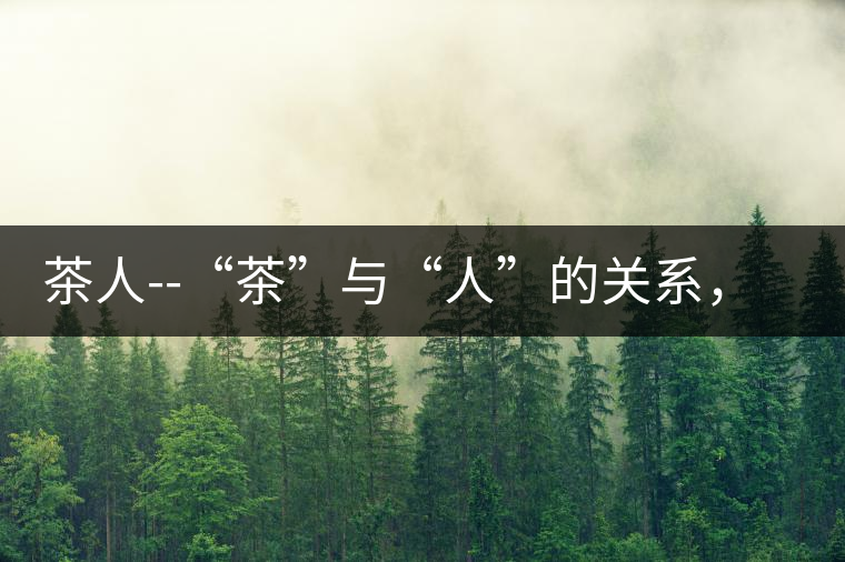 茶人--“茶”與“人”的關(guān)系，茶人與茶人精神茶人——“茶”與“人”的關(guān)系，茶人與茶人精神
