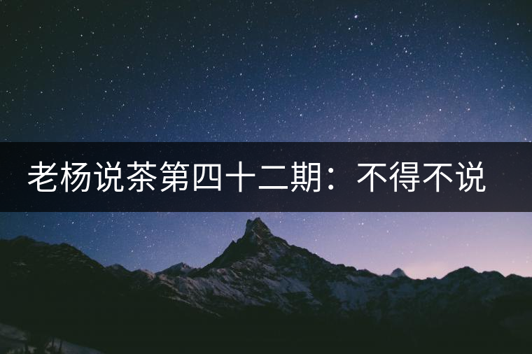 老楊說茶第四十二期:不得不說的云南四大國(guó)營(yíng)茶廠 老楊說茶第四十二期:不得不說的云南四大國(guó)營(yíng)茶廠