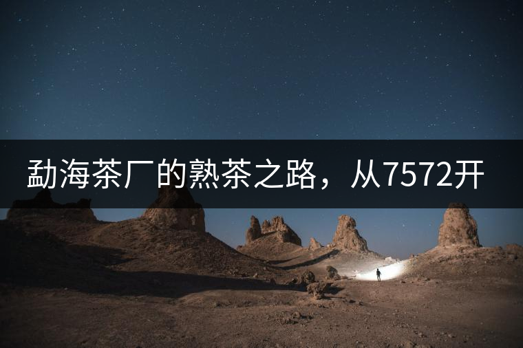 勐海茶廠的熟茶之路，從7572開(kāi)始