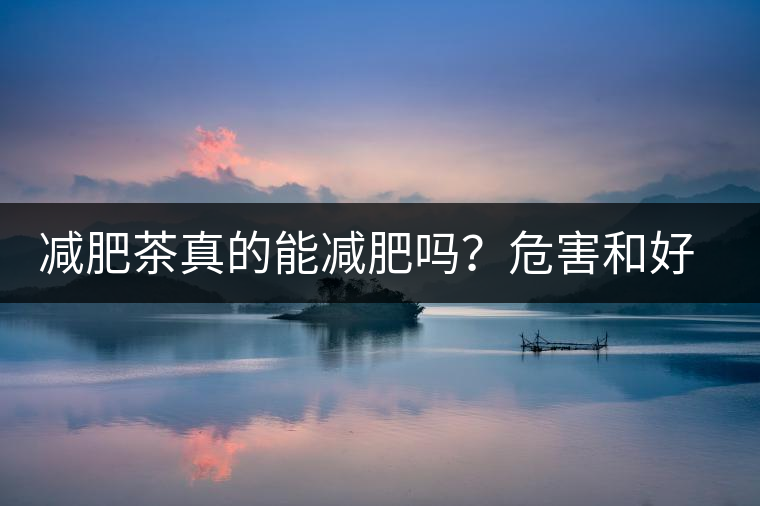 減肥茶真的能減肥嗎？危害和好處你一定得了解清楚！減肥講科學