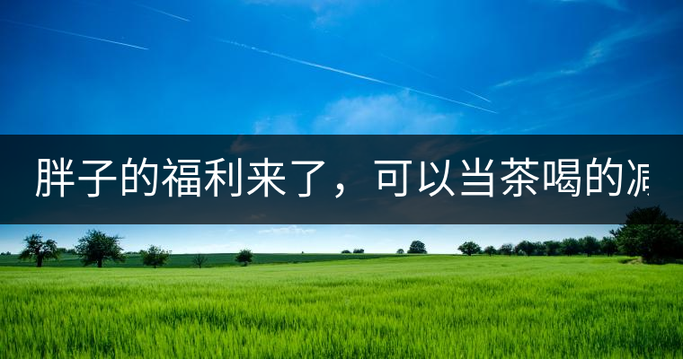 胖子的福利來了，可以當茶喝的減肥偏方(附:準確配方)