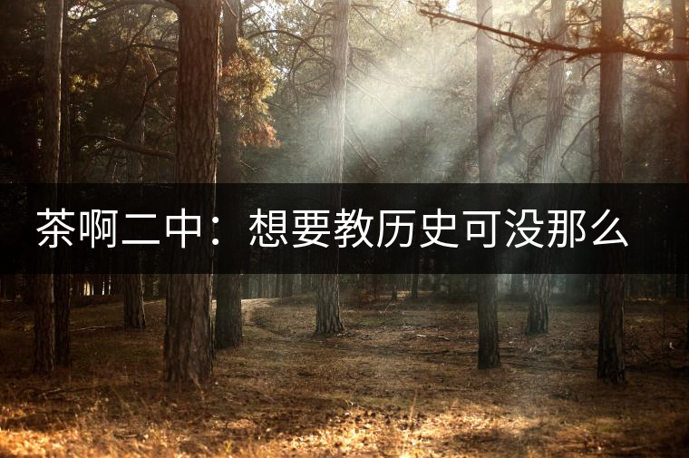 茶啊二中：想要教歷史可沒(méi)那么容易，看張老師就知道，還得會(huì)演戲