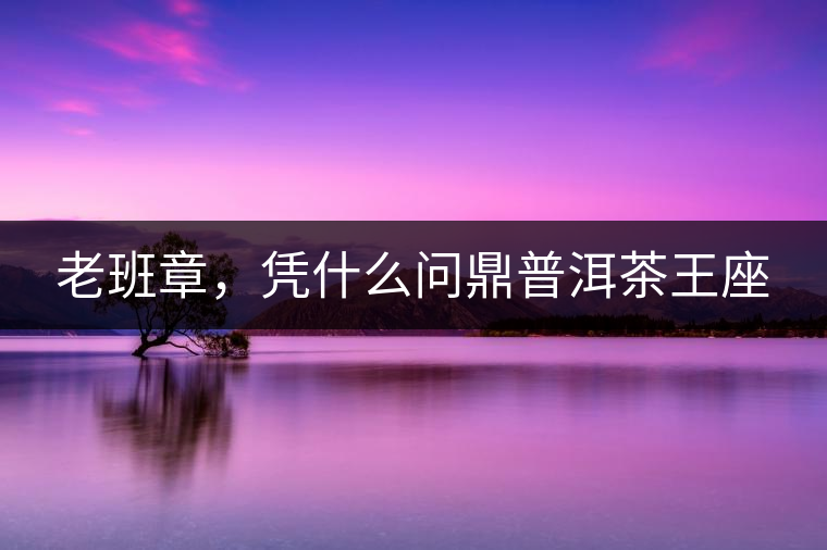 老班章，憑什么問鼎普洱茶王座