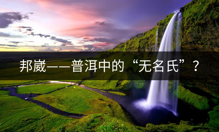 邦崴——普洱中的“無(wú)名氏”？