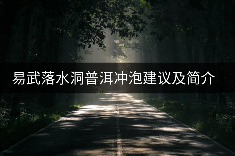 易武落水洞普洱沖泡建議及簡(jiǎn)介易武落水洞普洱沖泡建議及簡(jiǎn)介 易武落水洞普洱沖泡建議及簡(jiǎn)介易武落水洞普洱沖泡建議及簡(jiǎn)介