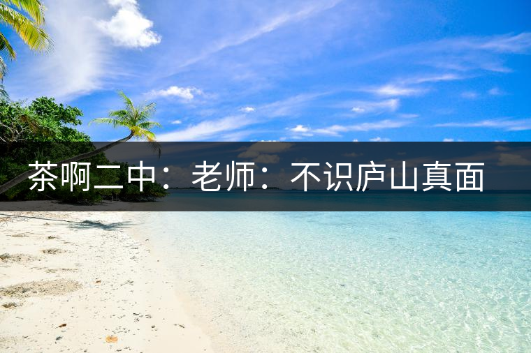 茶啊二中：老師：不識廬山真面目，賈淳：見識彎弓射大雕