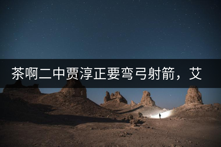 茶啊二中賈淳正要彎弓射箭，艾主任打醒他的美夢，教室的燈壞了