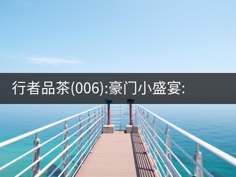 行者品茶(006):豪門小盛宴:鳳凰窩，易武國有林，天門山行者品茶(006)：豪門小盛宴：鳳凰窩，易武國有林，天門山