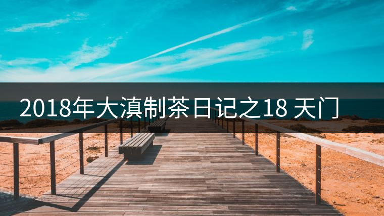 2018年大滇制茶日記之18 天門山傳奇2018年大滇制茶日記之18 天門山傳奇 2018年大滇制茶日記之18 天門山傳奇2018年大滇制茶日記之18 天門山傳奇
