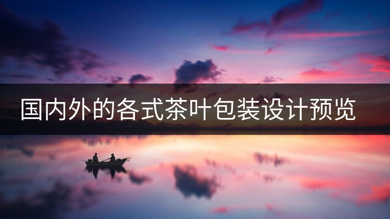 國內(nèi)外的各式茶葉包裝設計預覽!總有一款你會喜歡國內(nèi)外的各式茶葉包裝設計預覽！總有一款你會喜歡