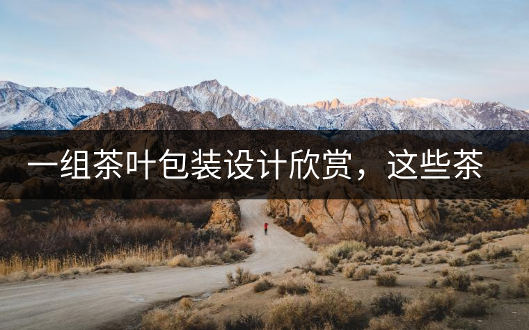 一組茶葉包裝設(shè)計(jì)欣賞，這些茶包裝很吸睛一組茶葉包裝設(shè)計(jì)欣賞，這些茶包裝很吸睛