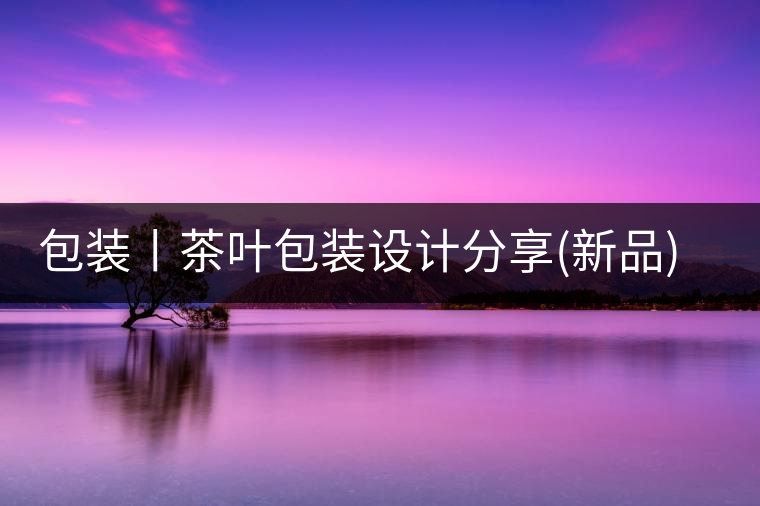 包裝丨茶葉包裝設(shè)計分享(新品)包裝丨茶葉包裝設(shè)計分享（新品）