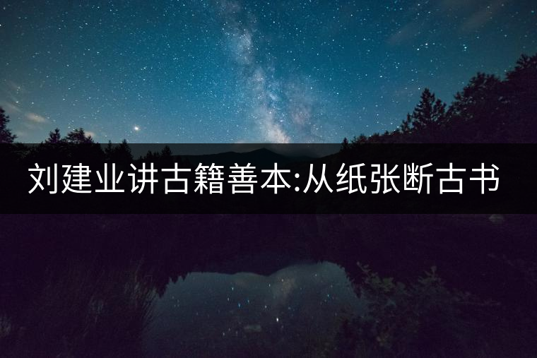 劉建業(yè)講古籍善本:從紙張斷古書的年代，綿紙與麻紙你...劉建業(yè)講古籍善本：從紙張斷古書的年代，綿紙與麻紙你會區(qū)分嗎？