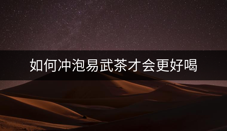 如何沖泡易武茶才會更好喝 如何沖泡易武茶才會更好喝