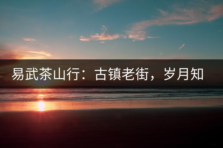 易武茶山行：古鎮(zhèn)老街，歲月知味