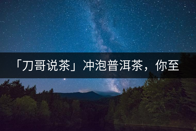 「刀哥說茶」沖泡普洱茶，你至少需要準(zhǔn)備六樣器具