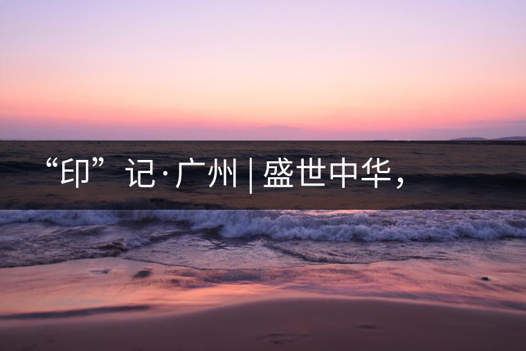 “印”記·廣州 | 盛世中華，國(guó)飲中茶-中茶新時(shí)代大紅印七十周年尊享紀(jì)念羊城首發(fā)