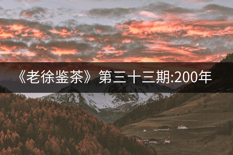 《老徐鑒茶》第三十三期:200年樹(shù)齡冰島茶品鑒報(bào)告(四...《老徐鑒茶》第三十三期：200年樹(shù)齡冰島茶品鑒報(bào)告（四川茶友寄）
