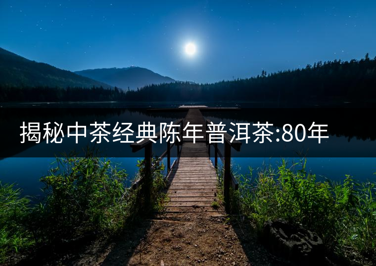揭秘中茶經(jīng)典陳年普洱茶:80年代之前那些中茶名茶是怎...揭秘中茶經(jīng)典陳年普洱茶：80年代之前那些中茶名茶是怎么樣的？
