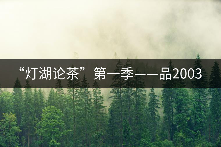 “燈湖論茶”第一季——品2003年大益坨、1955年下關(guān)坨“紅中紅”