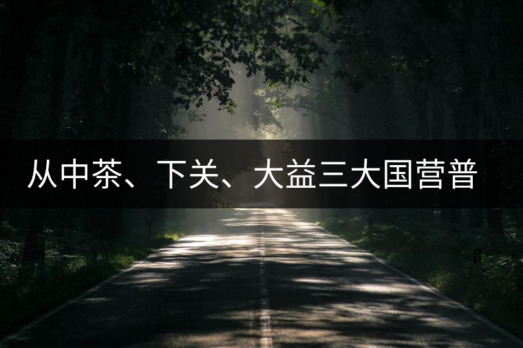 從中茶、下關(guān)、大益三大國營普洱茶廠變遷看普洱茶發(fā)展