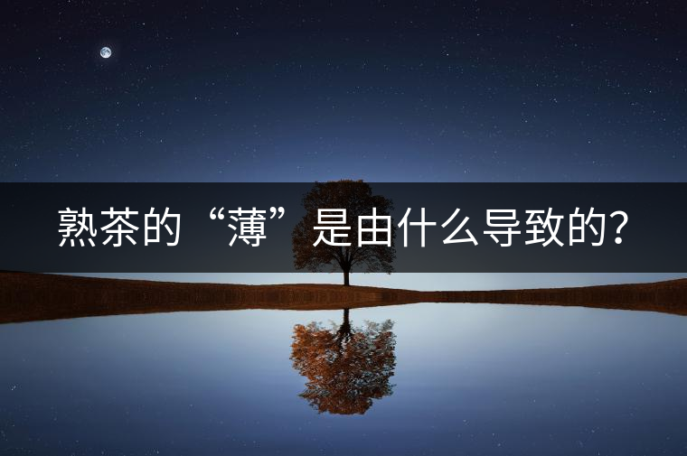 熟茶的“薄”是由什么導(dǎo)致的？