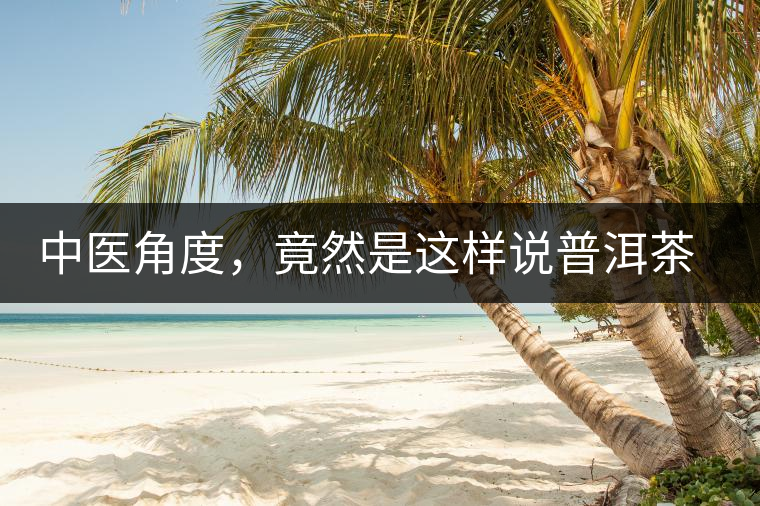 中醫(yī)角度，竟然是這樣說普洱茶的