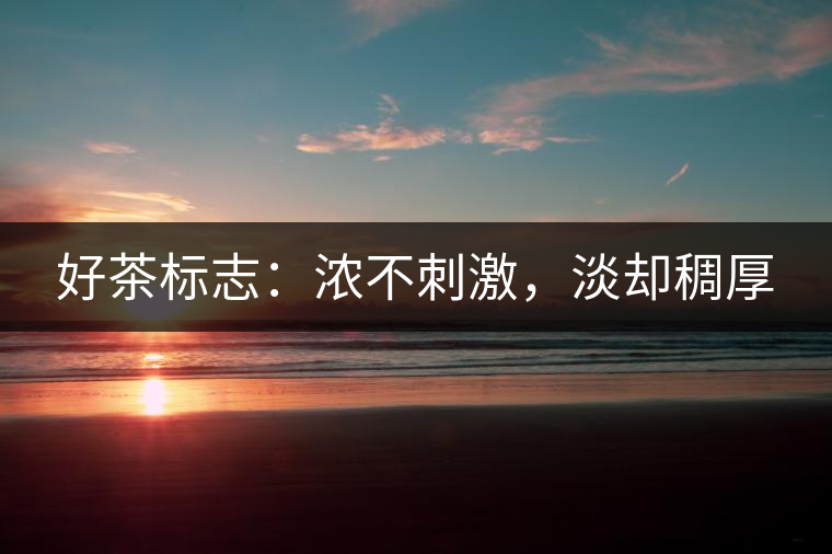 好茶標(biāo)志：濃不刺激，淡卻稠厚