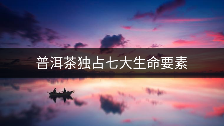 普洱茶獨(dú)占七大生命要素 普洱茶獨(dú)占七大生命要素