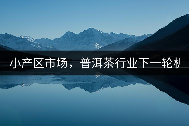 小產區(qū)市場，普洱茶行業(yè)下一輪機遇？