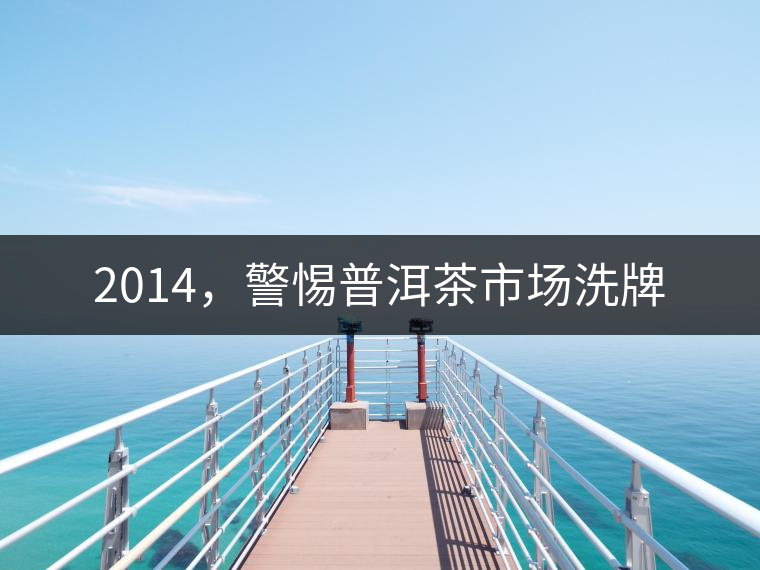 2014，警惕普洱茶市場洗牌