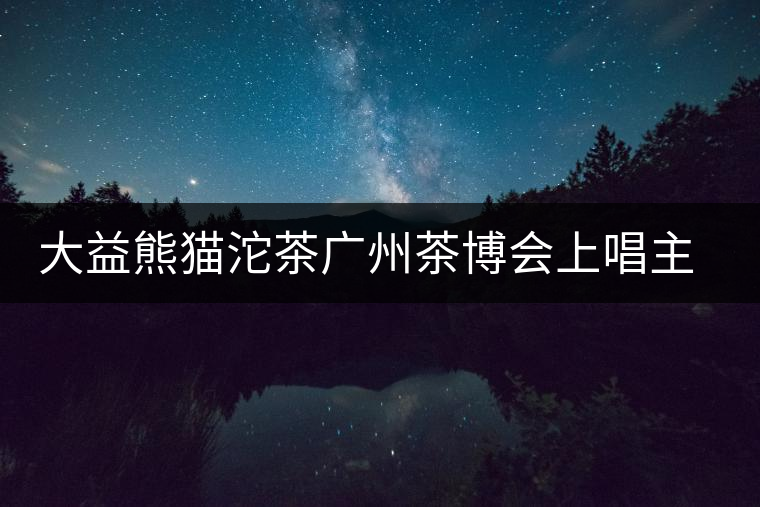 大益熊貓沱茶廣州茶博會(huì)上唱主角